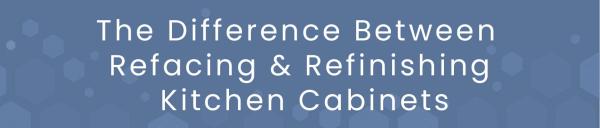 The Difference Between Refacing & Refinishing Kitchen Cabinets