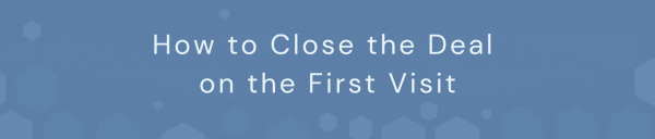 How to Close the Deal on the First Visit