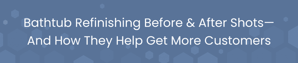 Bathtub Refinishing Before & After Shots—And How They Help Get More Customers