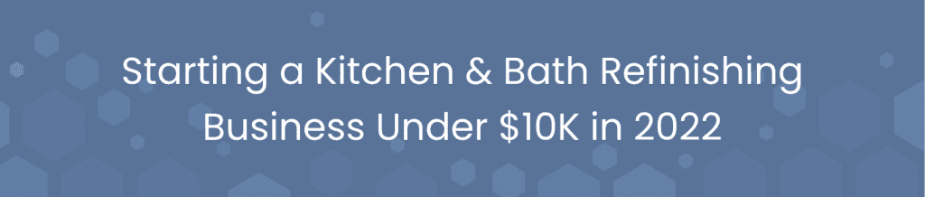 Starting a Kitchen & Bath Refinishing Business Under $10K in 2022