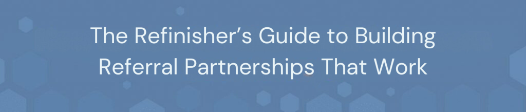 The Refinisher’s Guide to Building Referral Partnerships That Work